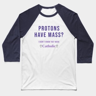 Protons Have Mass? I didn't know they were Catholic Baseball T-Shirt